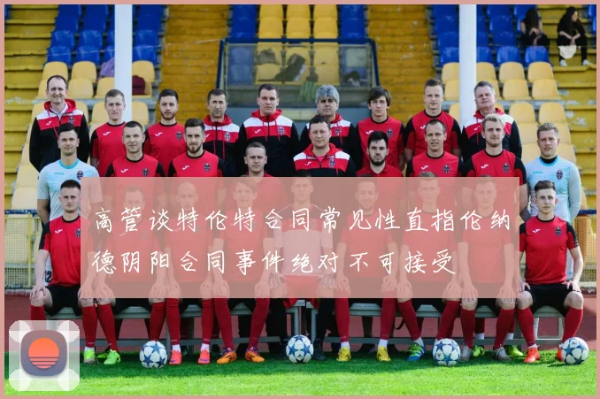 高管谈特伦特合同常见性直指伦纳德阴阳合同事件绝对不可接受