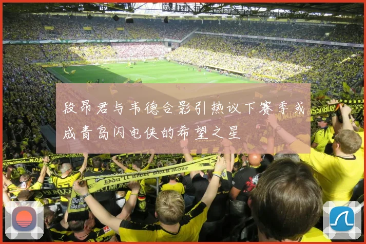 段昂君与韦德合影引热议下赛季或成青岛闪电侠的希望之星