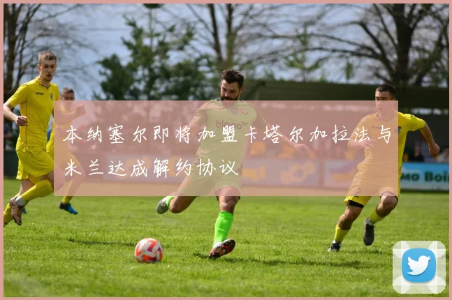 本纳塞尔即将加盟卡塔尔加拉法与米兰达成解约协议