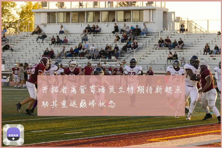 开拓者高管寄语莫兰特期待新起点助其重返巅峰状态