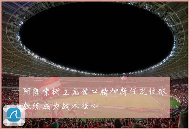 阿隆索树立无借口精神新任定位球教练成为战术核心