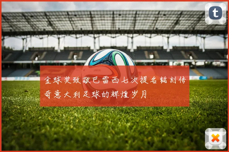 金球奖致敬巴雷西七次提名铭刻传奇意大利足球的辉煌岁月
