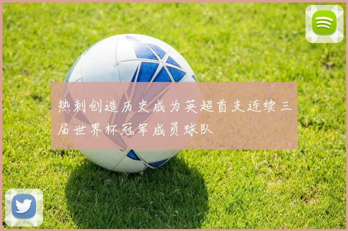 热刺创造历史成为英超首支连续三届世界杯冠军成员球队