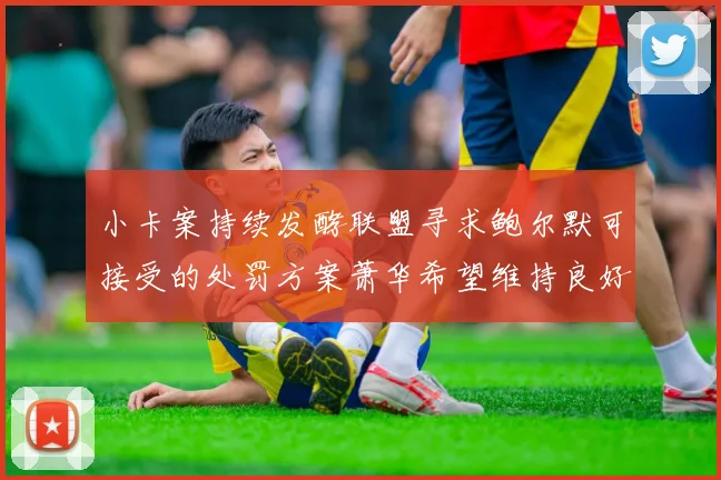 小卡案持续发酵联盟寻求鲍尔默可接受的处罚方案萧华希望维持良好关系