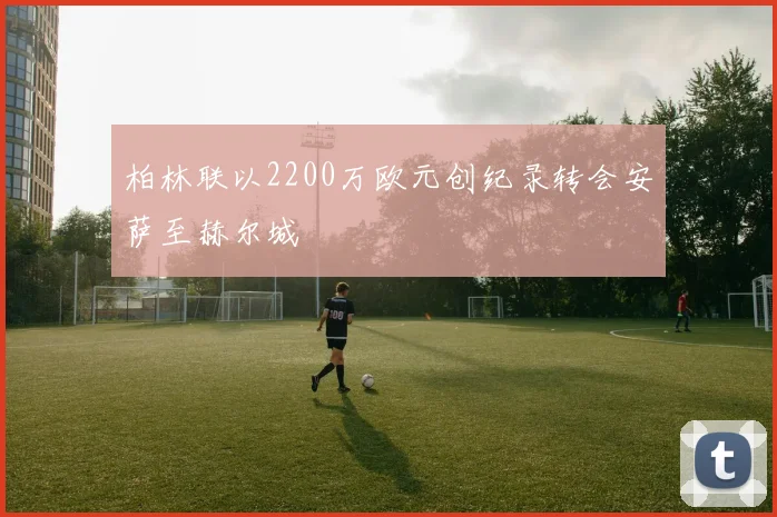 柏林联以2200万欧元创纪录转会安萨至赫尔城