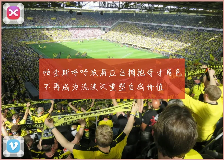 帕金斯呼吁浓眉应当拥抱奇才角色不再成为流浪汉重塑自我价值