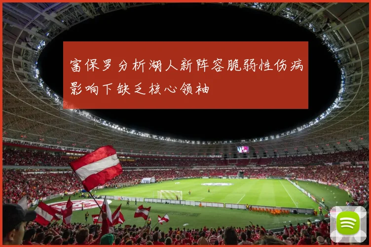 富保罗分析湖人新阵容脆弱性伤病影响下缺乏核心领袖